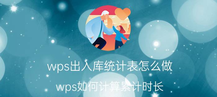 wps出入库统计表怎么做 wps如何计算累计时长？